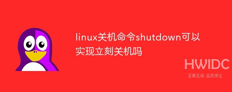 linux关机命令shutdown可以实现立刻关机吗