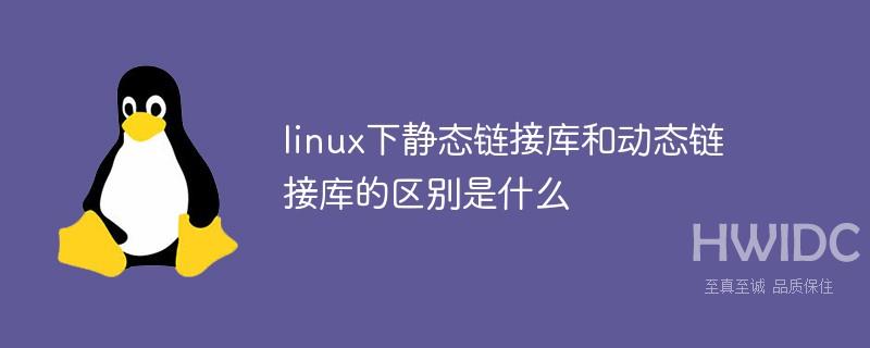 linux下静态链接库和动态链接库的区别是什么