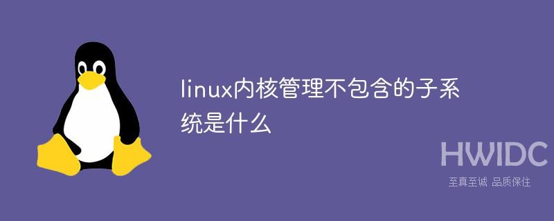 linux内核管理不包含的子系统是什么