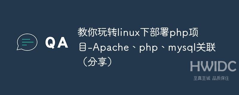 教你玩转linux下部署php项目-Apache、php、mysql关联（分享）