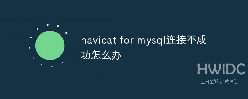 navicat for mysql连接不成功怎么办