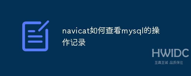 navicat如何查看mysql的操作记录