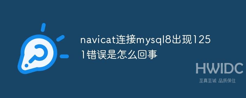 navicat连接mysql8出现1251错误是怎么回事