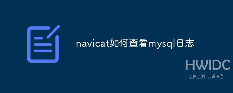 navicat如何查看mysql日志