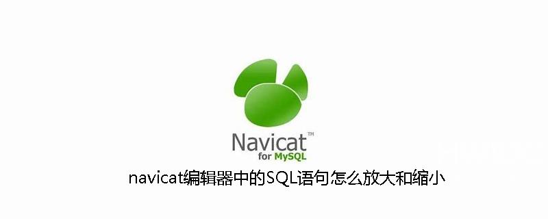 navicat编辑器中的SQL语句怎么放大和缩小