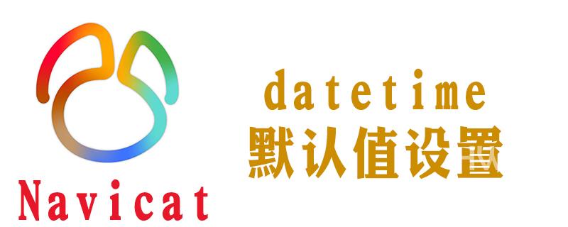 怎么在navicat中为datetime设置默认值