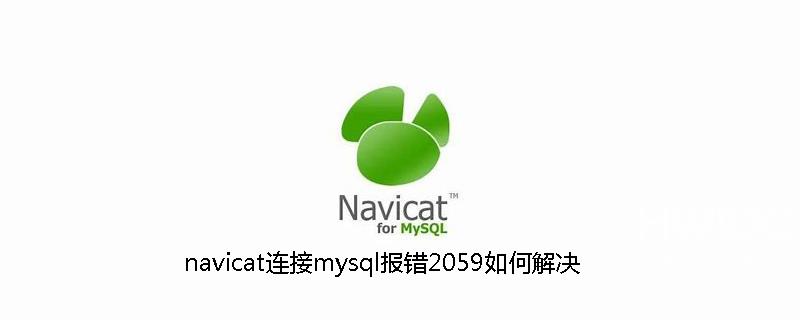 navicat连接mysql报错2059如何解决