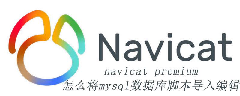 navicat premium怎么将mysql数据库脚本导入编辑