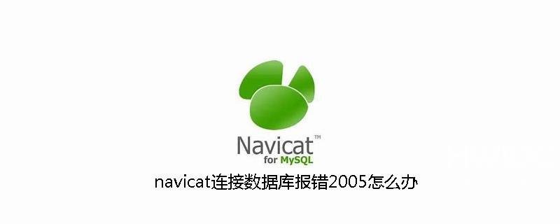 navicat连接数据库报错2005怎么办