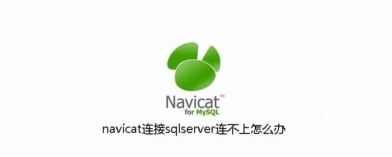 navicat连接sqlserver连不上怎么办