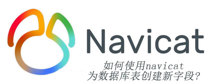 如何使用navicat为数据库表创建新字段?