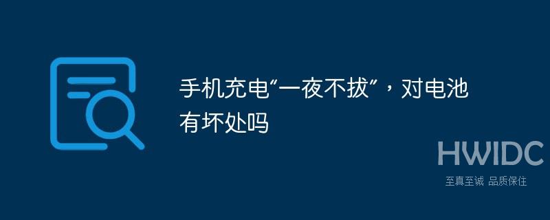 手机充电一夜不拔对电池有坏处吗