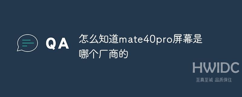 怎么知道mate40pro屏幕是哪个厂商的