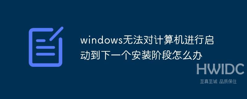 windows无法对计算机进行启动到下一个安装阶段怎么办