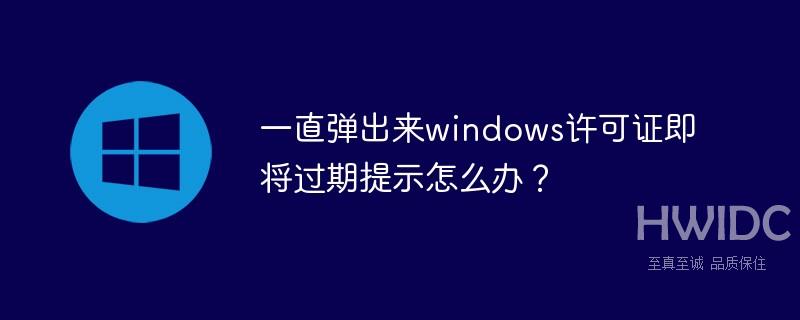 一直弹出来windows许可证即将过期提示怎么办？