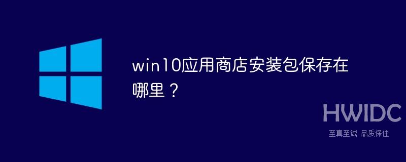 win10应用商店安装包保存在哪里？