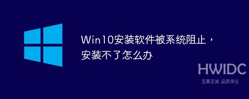 Win10安装软件被系统阻止，安装不了怎么办