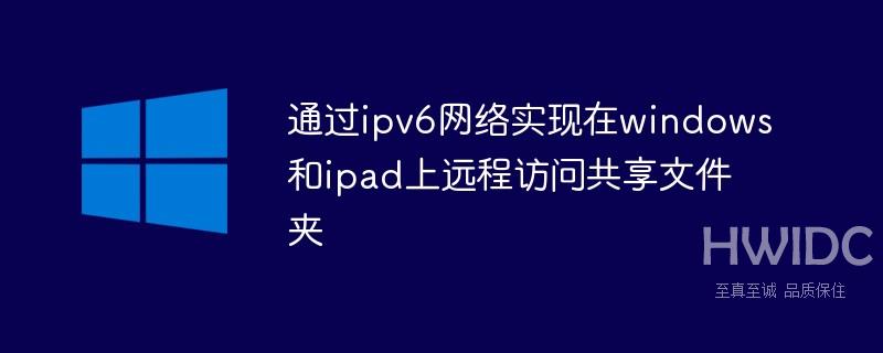 通过ipv6网络实现在windows和ipad上远程访问共享文件夹