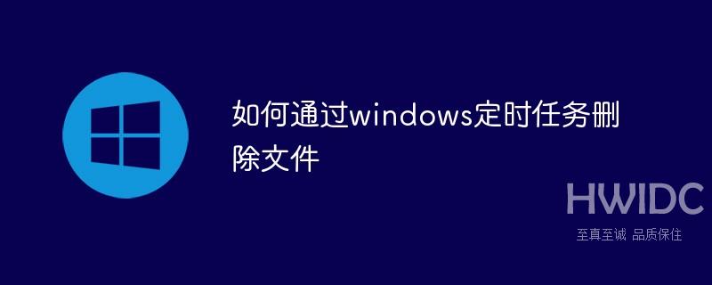 如何通过windows定时任务删除文件