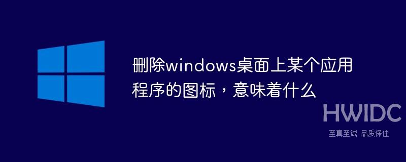 删除windows桌面上某个应用程序的图标，意味着什么