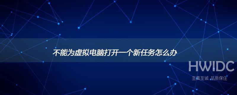 不能为虚拟电脑打开一个新任务怎么办