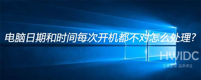 电脑日期和时间每次开机都不对怎么处理?